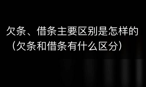 欠条、借条主要区别是怎样的（欠条和借条有什么区分）