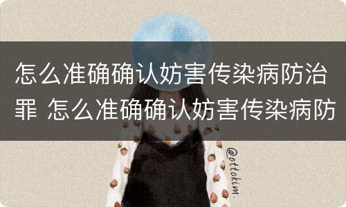 怎么准确确认妨害传染病防治罪 怎么准确确认妨害传染病防治罪立案标准