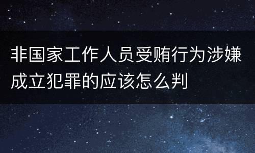 非国家工作人员受贿行为涉嫌成立犯罪的应该怎么判