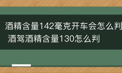 酒精含量142毫克开车会怎么判 酒驾酒精含量130怎么判