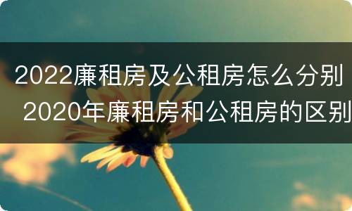 2022廉租房及公租房怎么分别 2020年廉租房和公租房的区别
