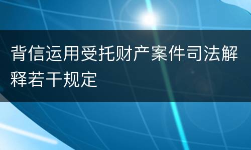 背信运用受托财产案件司法解释若干规定