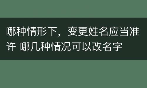 哪种情形下，变更姓名应当准许 哪几种情况可以改名字