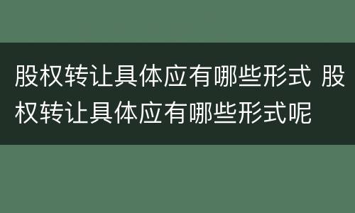 股权转让具体应有哪些形式 股权转让具体应有哪些形式呢