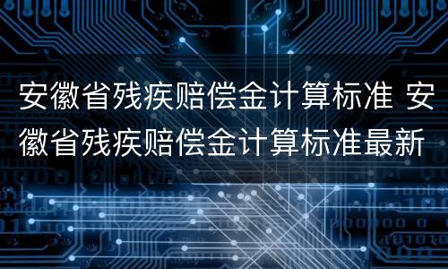 安徽省残疾赔偿金计算标准 安徽省残疾赔偿金计算标准最新