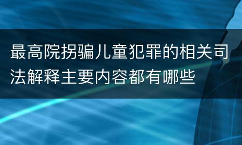 最高院拐骗儿童犯罪的相关司法解释主要内容都有哪些