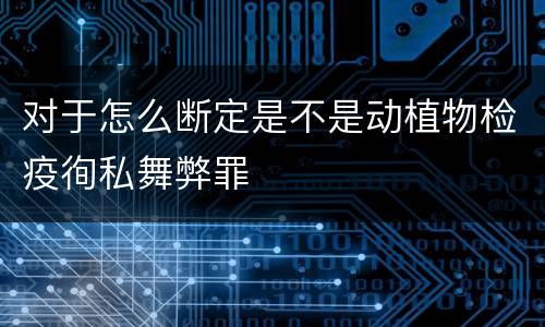 对于怎么断定是不是动植物检疫徇私舞弊罪