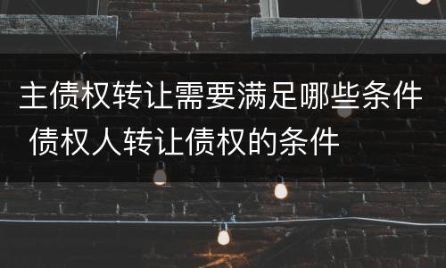 主债权转让需要满足哪些条件 债权人转让债权的条件