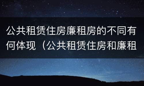 公共租赁住房廉租房的不同有何体现（公共租赁住房和廉租住房的区别）
