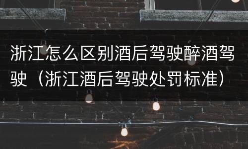 浙江怎么区别酒后驾驶醉酒驾驶（浙江酒后驾驶处罚标准）