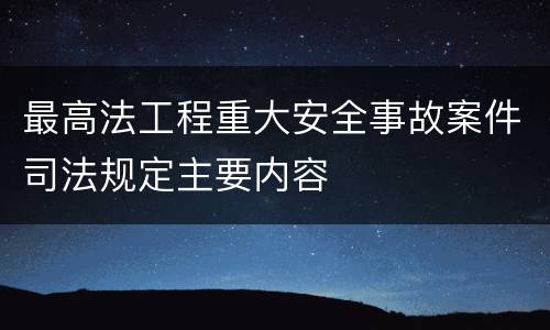 最高法工程重大安全事故案件司法规定主要内容