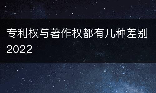 专利权与著作权都有几种差别2022