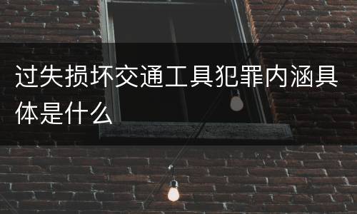 过失损坏交通工具犯罪内涵具体是什么