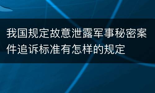 我国规定故意泄露军事秘密案件追诉标准有怎样的规定
