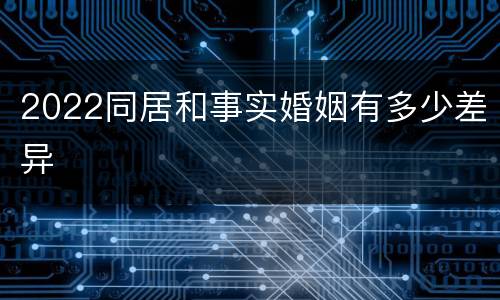 2022同居和事实婚姻有多少差异