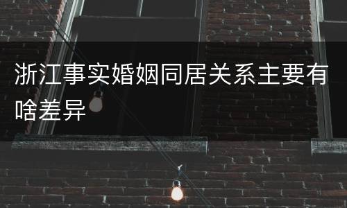浙江事实婚姻同居关系主要有啥差异