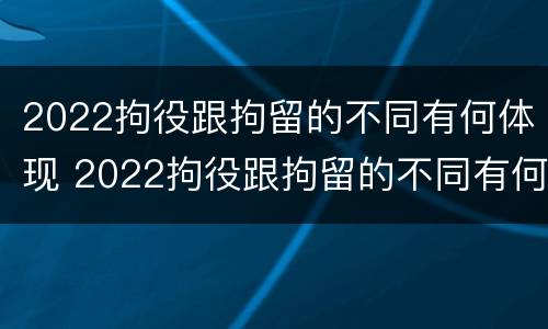 2022拘役跟拘留的不同有何体现 2022拘役跟拘留的不同有何体现和影响