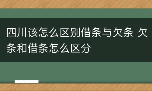 四川该怎么区别借条与欠条 欠条和借条怎么区分