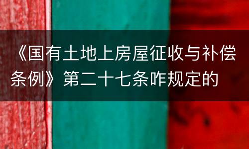 《国有土地上房屋征收与补偿条例》第二十七条咋规定的