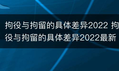 拘役与拘留的具体差异2022 拘役与拘留的具体差异2022最新
