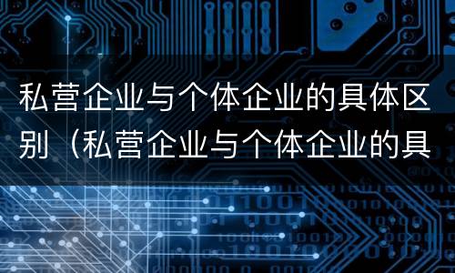 私营企业与个体企业的具体区别（私营企业与个体企业的具体区别是什么）