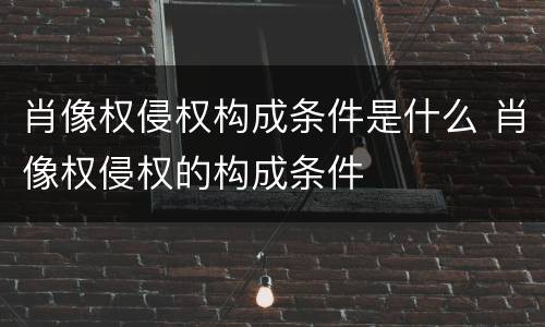 肖像权侵权构成条件是什么 肖像权侵权的构成条件