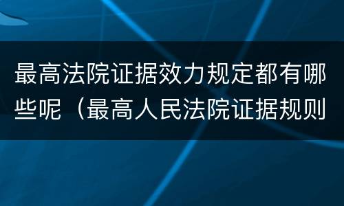 最高法院证据效力规定都有哪些呢（最高人民法院证据规则的若干规定）