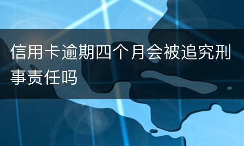 信用卡逾期四个月会被追究刑事责任吗