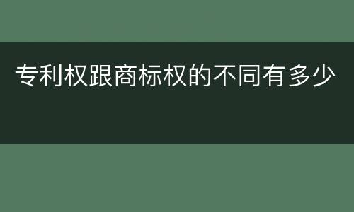 专利权跟商标权的不同有多少