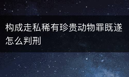 构成走私稀有珍贵动物罪既遂怎么判刑
