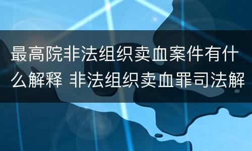 最高院非法组织卖血案件有什么解释 非法组织卖血罪司法解释