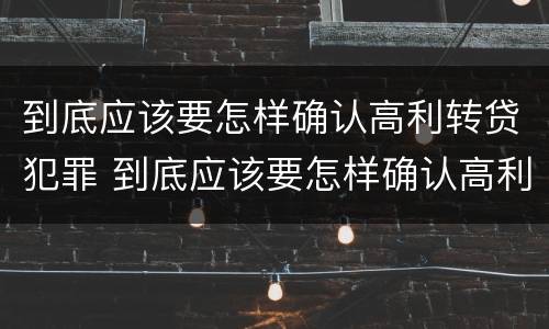 到底应该要怎样确认高利转贷犯罪 到底应该要怎样确认高利转贷犯罪