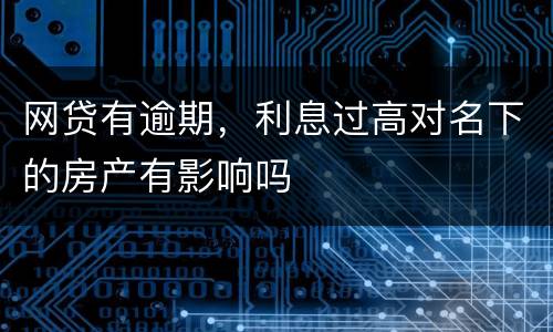 网贷有逾期，利息过高对名下的房产有影响吗