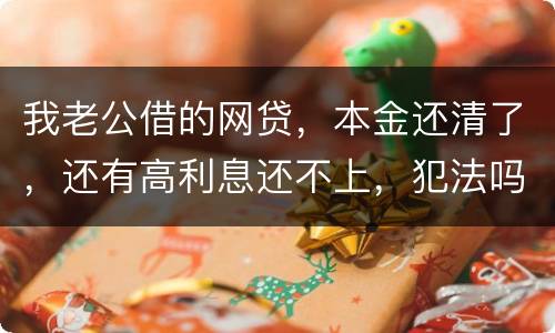 我老公借的网贷，本金还清了，还有高利息还不上，犯法吗