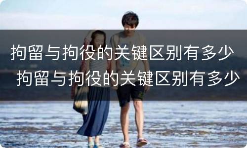 拘留与拘役的关键区别有多少 拘留与拘役的关键区别有多少个