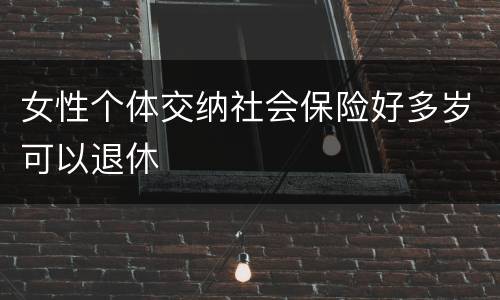 女性个体交纳社会保险好多岁可以退休