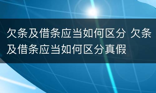 欠条及借条应当如何区分 欠条及借条应当如何区分真假