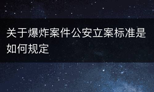 关于爆炸案件公安立案标准是如何规定
