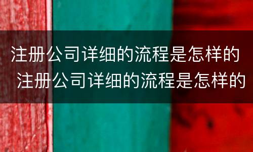 注册公司详细的流程是怎样的 注册公司详细的流程是怎样的呀