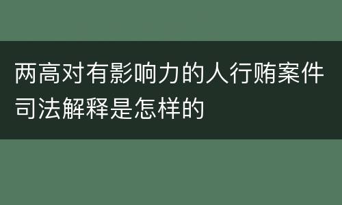 两高对有影响力的人行贿案件司法解释是怎样的