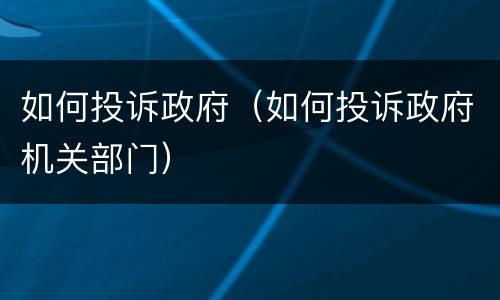 如何投诉政府（如何投诉政府机关部门）