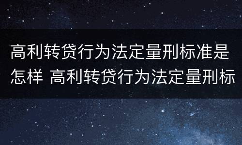 高利转贷行为法定量刑标准是怎样 高利转贷行为法定量刑标准是怎样规定的