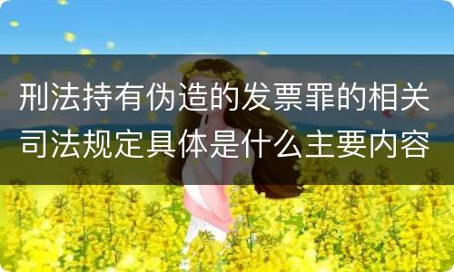 刑法持有伪造的发票罪的相关司法规定具体是什么主要内容