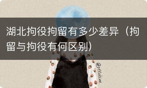 湖北拘役拘留有多少差异（拘留与拘役有何区别）