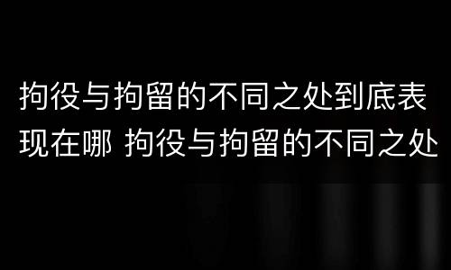 拘役与拘留的不同之处到底表现在哪 拘役与拘留的不同之处到底表现在哪方面