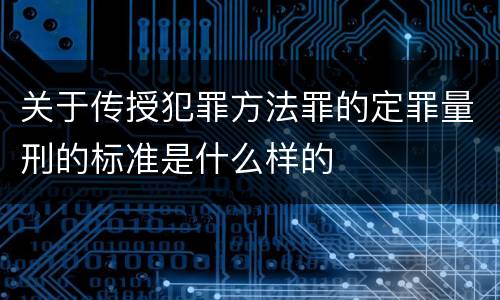 关于传授犯罪方法罪的定罪量刑的标准是什么样的