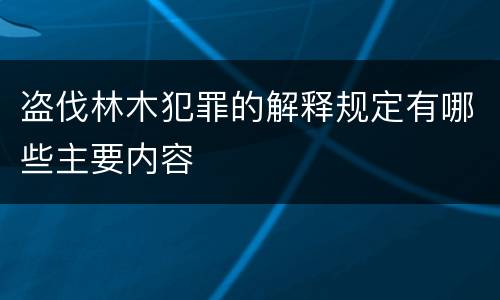 盗伐林木犯罪的解释规定有哪些主要内容