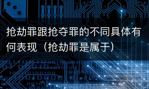 抢劫罪跟抢夺罪的不同具体有何表现（抢劫罪是属于）