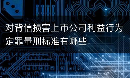 对背信损害上市公司利益行为定罪量刑标准有哪些