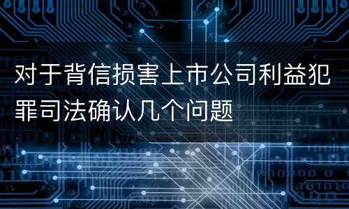 对于背信损害上市公司利益犯罪司法确认几个问题
